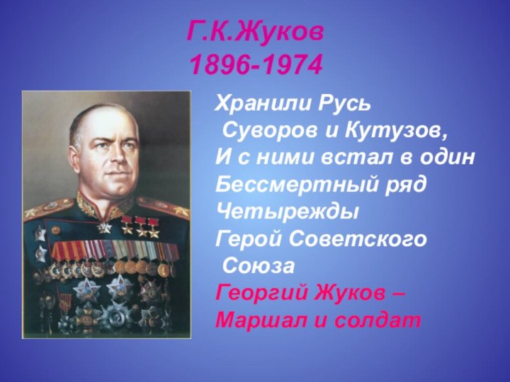Г.К.Жуков  1896-1974Хранили Русь Суворов и Кутузов,И с ними встал в одинБессмертный