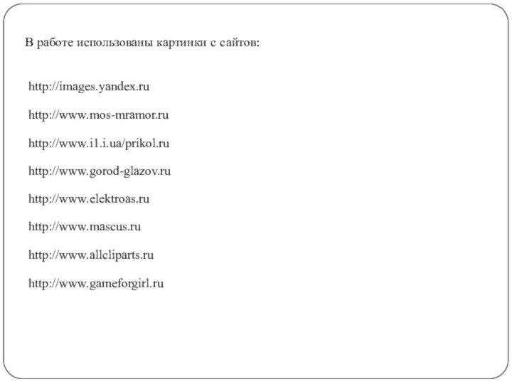 В работе использованы картинки с сайтов: http://images.yandex.ruhttp://www.mos-mramor.ruhttp://www.i1.i.ua/prikol.ruhttp://www.gorod-glazov.ruhttp://www.elektroas.ruhttp://www.mascus.ruhttp://www.allcliparts.ruhttp://www.gameforgirl.ru