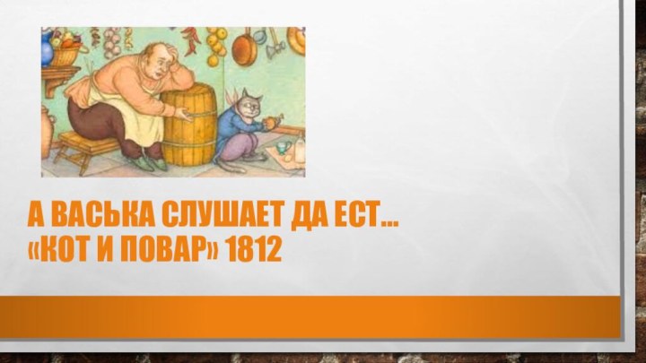 А васька слушает да ест… «кот и повар» 1812