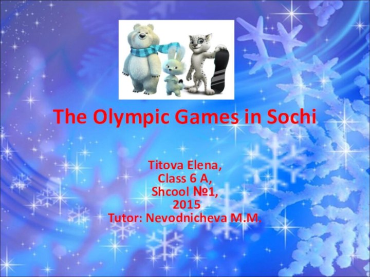 The Olympic Games in SochiTitova Elena,Class 6 A,Shcool №1, 2015Tutor: Nevodnicheva M.M.