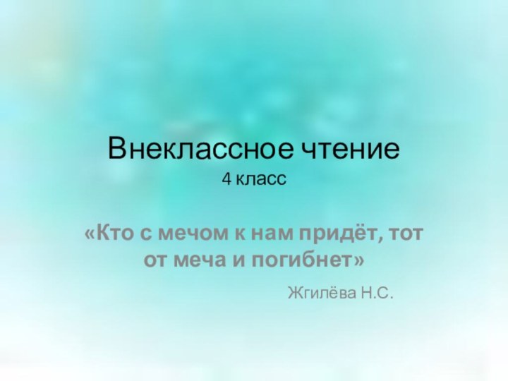 Внеклассное чтение 4 класс«Кто с мечом к нам придёт, тот от меча