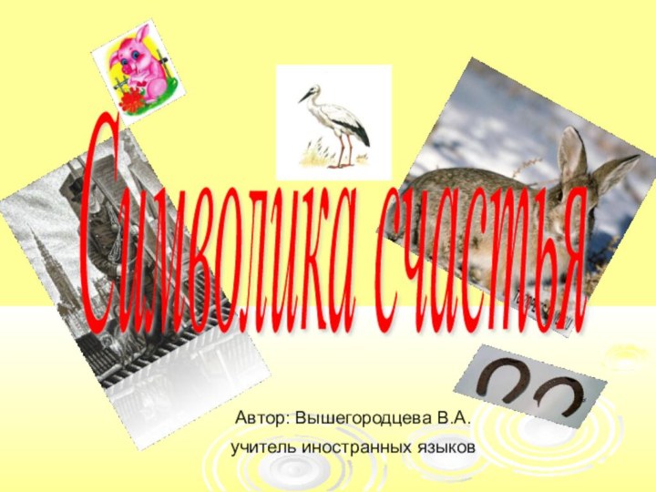 Символика счастьяАвтор: Вышегородцева В.А.учитель иностранных языков