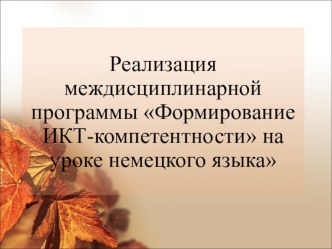 Презентация к защите выпускной работы Реализация междисциплинарной программы Формирование ИКТ - компетентности на уроке немецкого языка