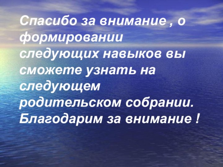 Спасибо за внимание , о формировании следующих навыков вы сможете узнать на