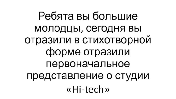 Ребята вы большие молодцы, сегодня вы отразили в стихотворной форме отразили первоначальное представление о студии «Hi-tech»