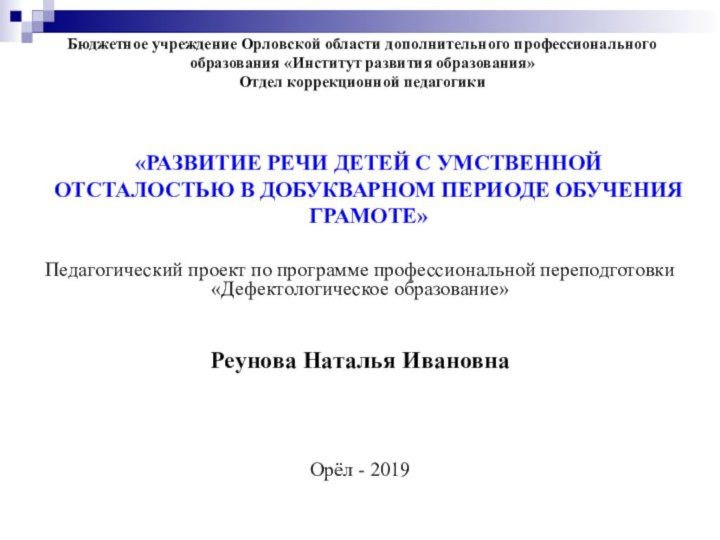 Педагогический проект по программе профессиональной переподготовки «Дефектологическое образование»Реунова Наталья ИвановнаОрёл - 2019Бюджетное