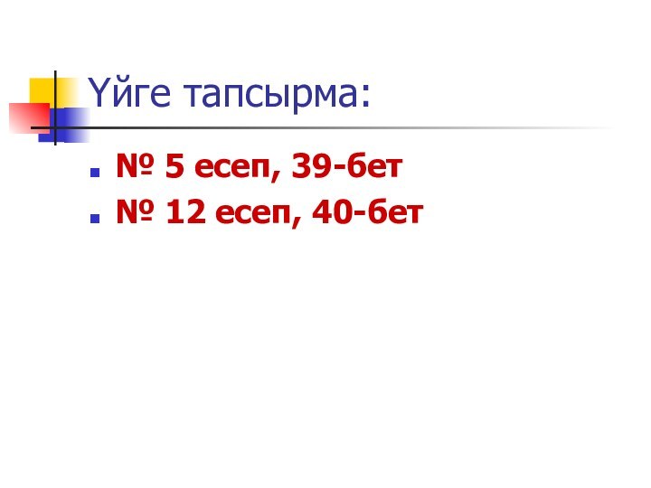 Үйге тапсырма:№ 5 есеп, 39-бет№ 12 есеп, 40-бет