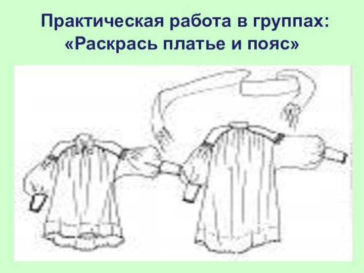 Практическая работа в группах: «Раскрась платье и пояс»