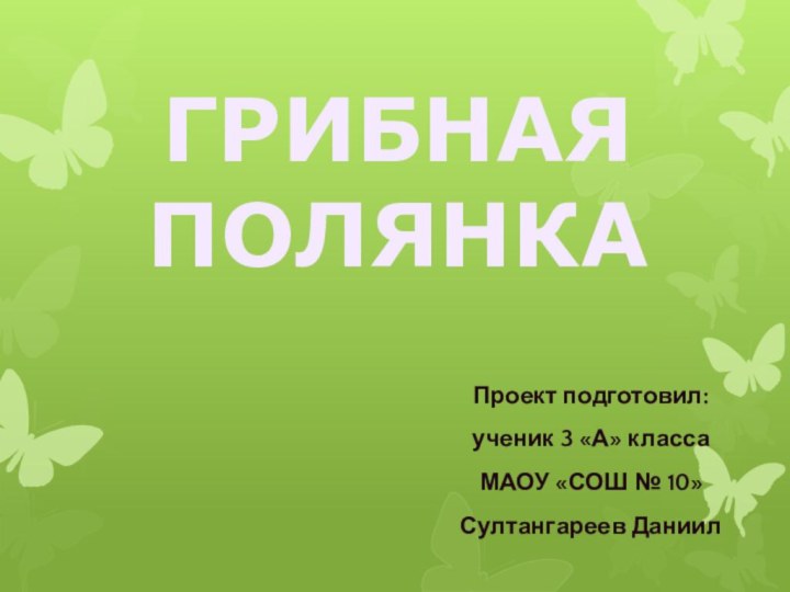 Проект подготовил:ученик 3 «А» классаМАОУ «СОШ № 10»Султангареев ДаниилГРИБНАЯ ПОЛЯНКА