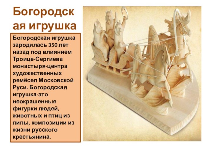 Богородская игрушкаБогородская игрушка зародилась 350 лет назад под влиянием Троице-Сергиева монастыря-центра художественных
