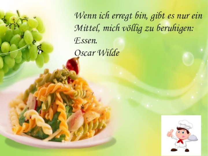 Wenn ich erregt bin, gibt es nur ein Mittel, mich völlig zu beruhigen: Essen.Oscar Wilde