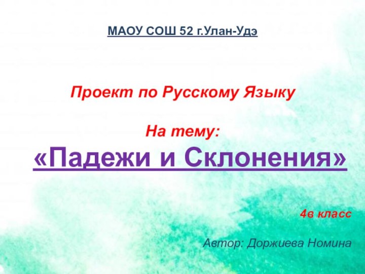 МАОУ СОШ 52 г.Улан-УдэПроект по Русскому Языку На тему:  «Падежи и Склонения»4в классАвтор: Доржиева Номина