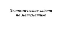 Презентация по математике на тему Экономические задачи по математике