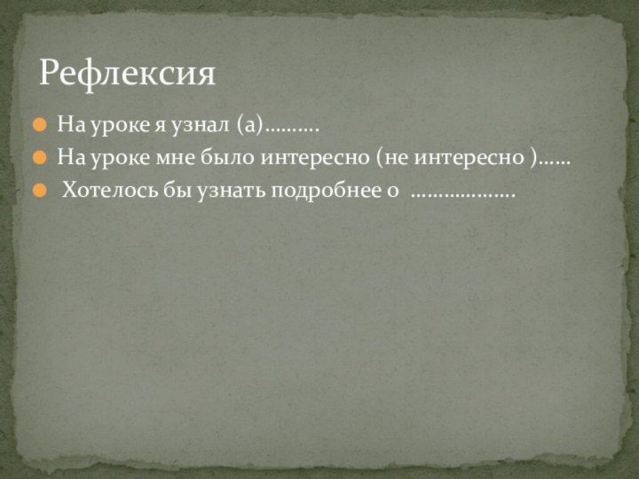 На уроке я узнал (а)……….На уроке мне было интересно (не интересно )……