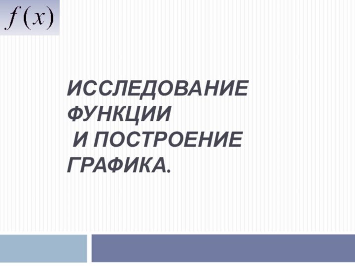 Исследование функции   и построение графика.