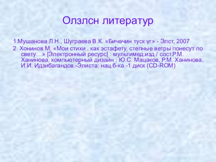 Олзлсн литератур1.Мушанова Л.Н., Шуграева В.К. «Бичәчин туск үг» - Элст, 20072. Хонинов