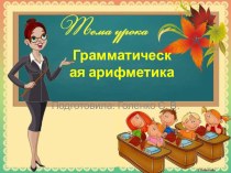 Презентация по русскому языку. Грамматическая арифметика