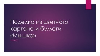 Презентация для урока технологии. Поделка из цветного картона и бумаги Мышка, 1 класс