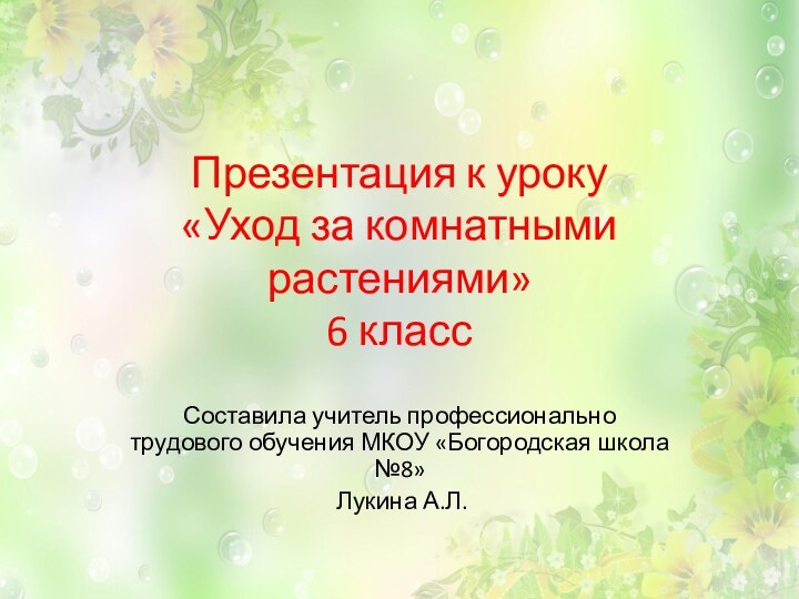 Презентация к уроку «Уход за комнатными растениями» 6 классСоставила учитель профессионально трудового