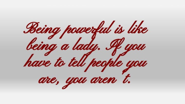 Being powerful is like being a lady. If you have to tell