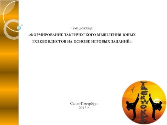 Презентация по тхэквондо (ВТФ) на тему:ФОРМИРОВАНИЕ ТАКТИЧЕСКОГО МЫШЛЕНИЯ ЮНЫХ ТХЭКВОНДИСТОВ НА ОСНОВЕ ИГРОВЫХ ЗАДАНИЙ.