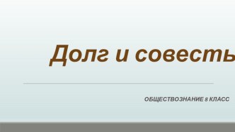 Презентация по обществознанию на тему Долг и совесть (8 класс)