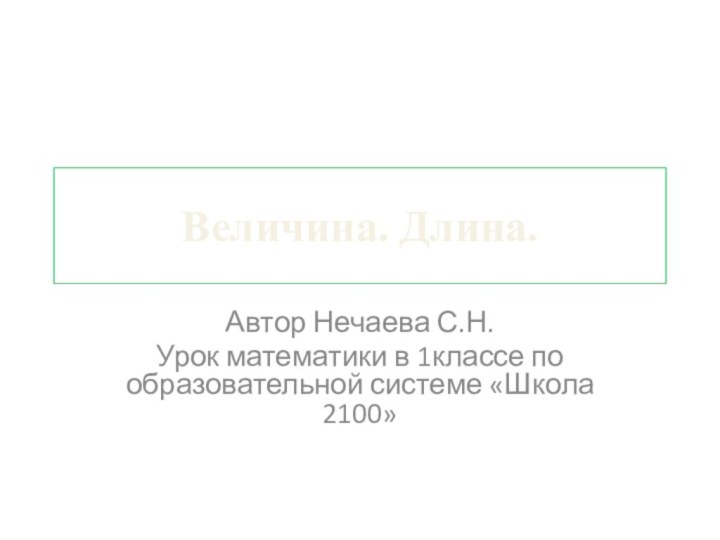 Величина. Длина.Автор Нечаева С.Н.Урок математики в 1классе по образовательной системе «Школа 2100»