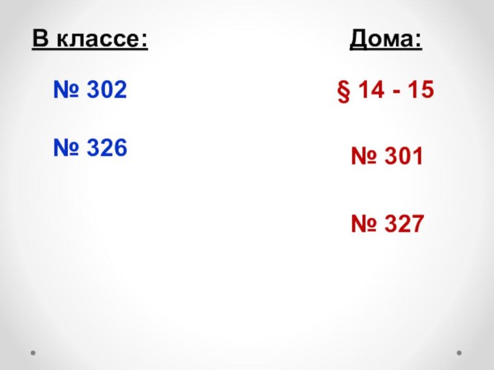 В классе:Дома:№ 302№ 326№ 301№ 327§ 14 - 15