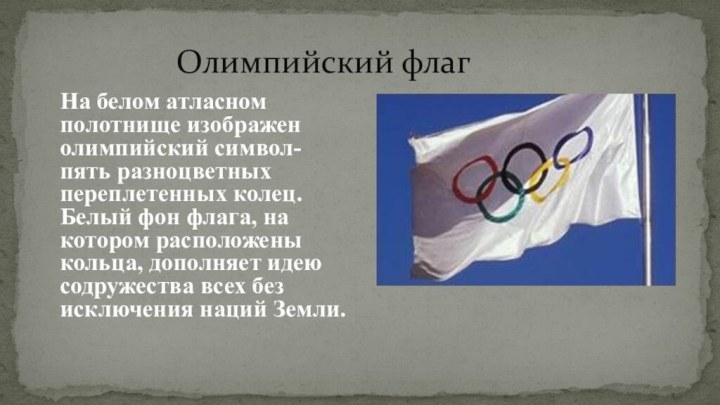 Олимпийский флагНа белом атласном полотнище изображен олимпийский символ- пять разноцветных переплетенных
