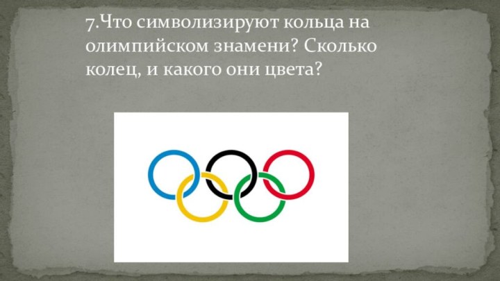 7.Что символизируют кольца на олимпийском знамени? Сколько колец, и какого они цвета?
