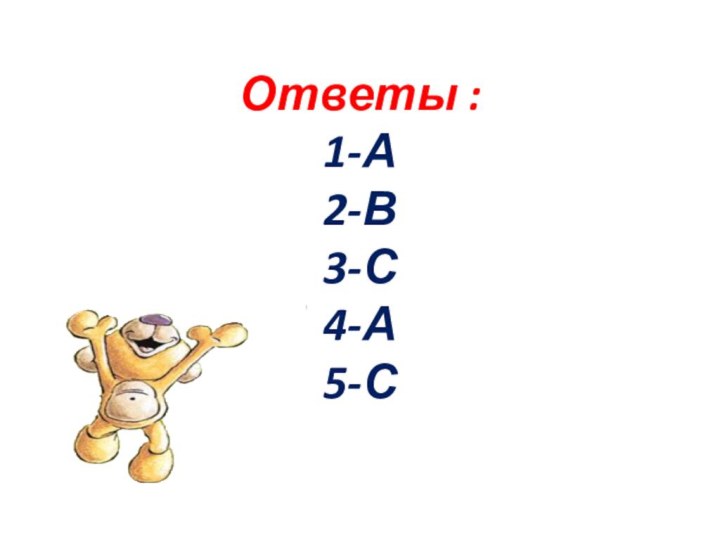 Ответы : 1-А 2-В 3-С 4-А 5-С