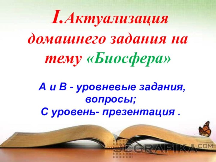 І.Актуализация домашнего задания на тему «Биосфера» А и В - уровневые задания,вопросы;С уровень- презентация .