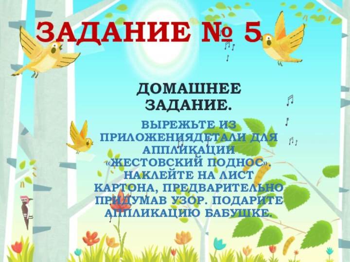 ЗАДАНИЕ № 5ДОМАШНЕЕ ЗАДАНИЕ.ВЫРЕЖЬТЕ ИЗ ПРИЛОЖЕНИЯДЕТАЛИ ДЛЯ АППЛИКАЦИИ «ЖЕСТОВСКИЙ ПОДНОС». НАКЛЕЙТЕ НА