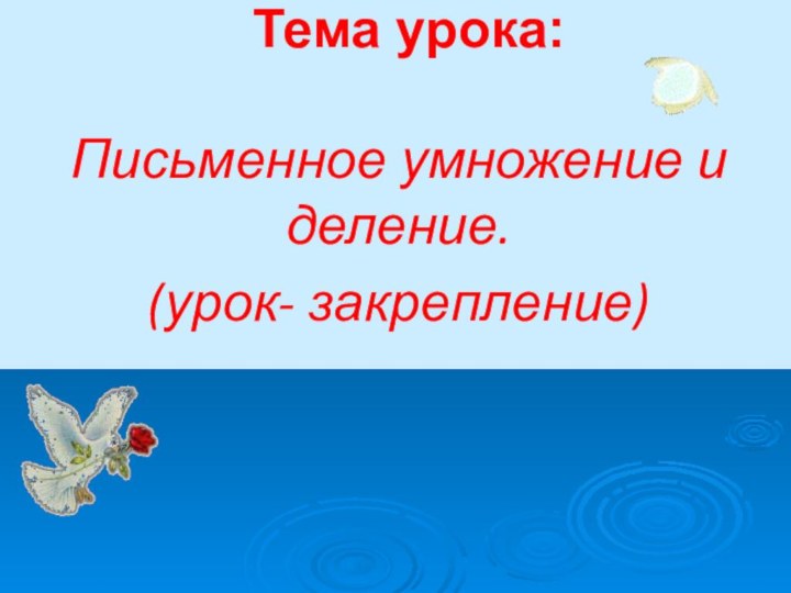 Тема урока: Письменное умножение и деление.(урок- закрепление)