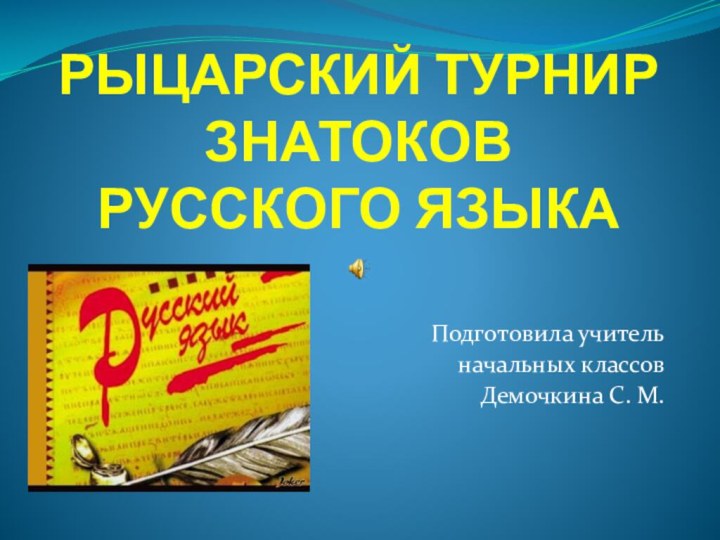 Подготовила учитель начальных классов Демочкина С. М.РЫЦАРСКИЙ ТУРНИР  ЗНАТОКОВ  РУССКОГО ЯЗЫКА