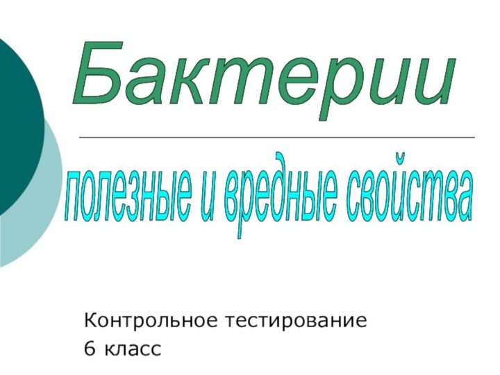 Контрольное тестирование6 классБактерииполезные и вредные свойства