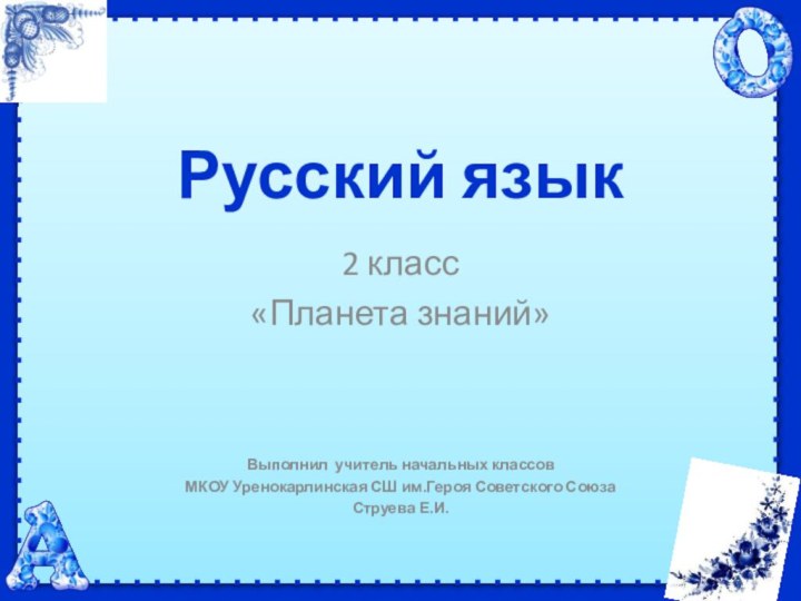 Русский язык2 класс«Планета знаний»Выполнил учитель начальных классовМКОУ Уренокарлинская СШ им.Героя Советского Союза Струева Е.И.