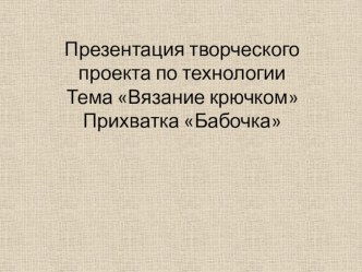 Презентация творческого проекта по технологии Тема Вязание крючком Прихватка Бабочка