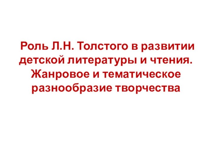 Роль Л.Н. Толстого в развитии детской литературы и чтения. Жанровое и тематическое разнообразие творчества