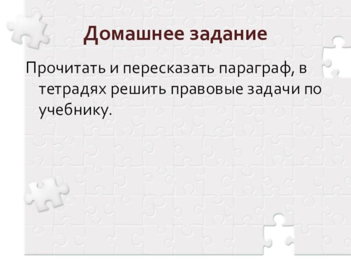 Домашнее заданиеПрочитать и пересказать параграф, в тетрадях решить правовые задачи по учебнику.