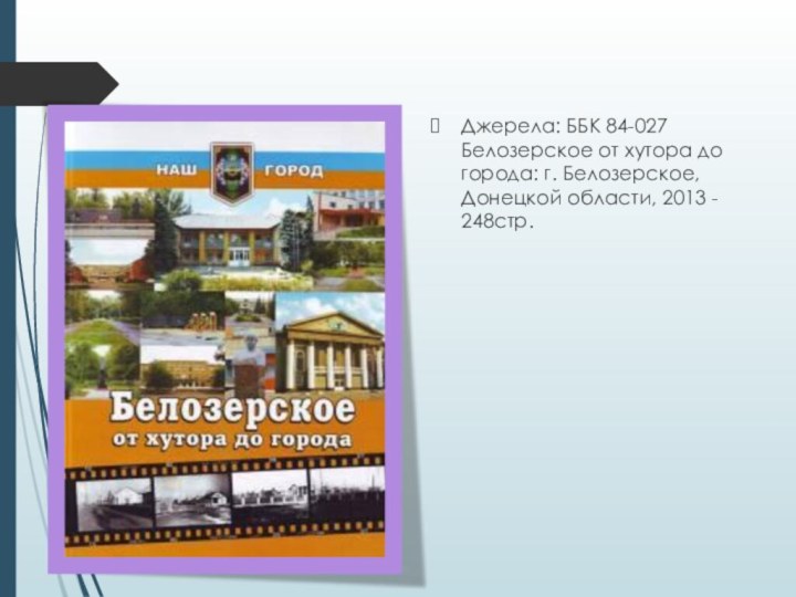 Джерела: ББК 84-027 Белозерское от хутора до города: г. Белозерское, Донецкой области, 2013 - 248стр.