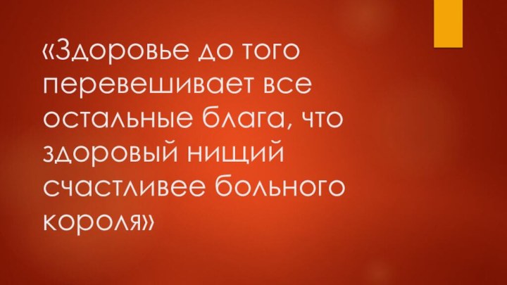 «Здоровье до того перевешивает все остальные блага, что здоровый нищий счастливее больного короля»