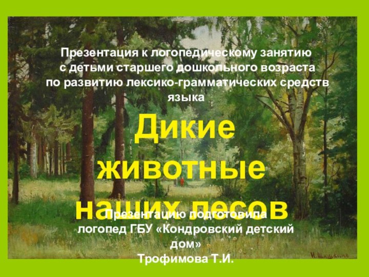 Дикие животныенаших лесовПрезентацию подготовила логопед ГБУ «Кондровский детский дом»Трофимова Т.И.Презентация к