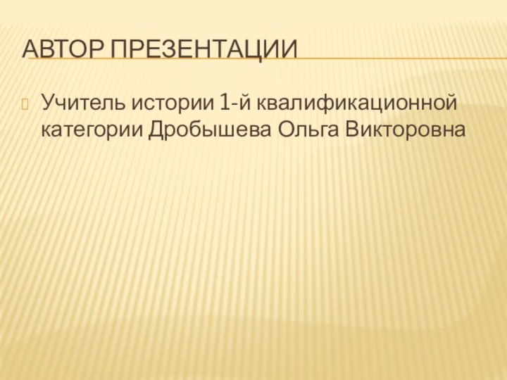 Автор презентацииУчитель истории 1-й квалификационной категории Дробышева Ольга Викторовна