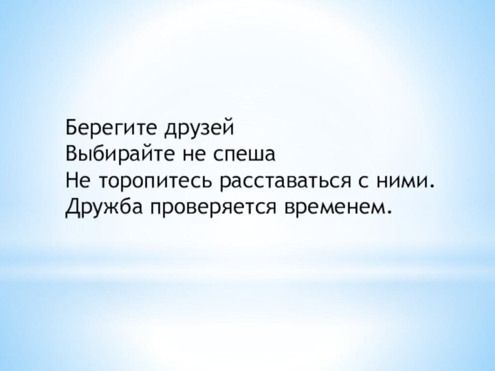 Берегите друзейВыбирайте не спешаНе торопитесь расставаться с ними.Дружба проверяется временем.