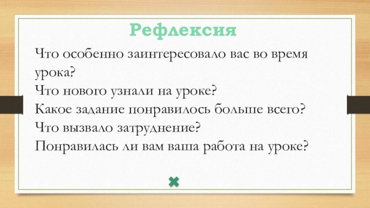 РефлексияЧто особенно заинтересовало вас во время урока?Что нового узнали на уроке?Какое задание