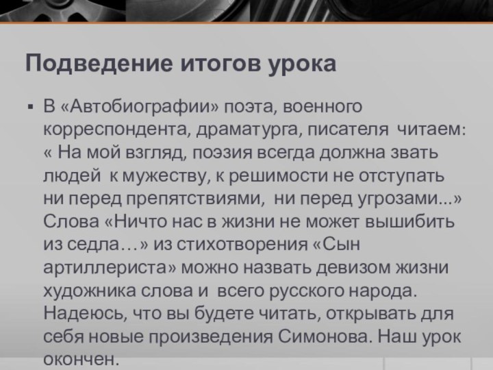 Подведение итогов урокаВ «Автобиографии» поэта, военного корреспондента, драматурга, писателя  читаем: « На