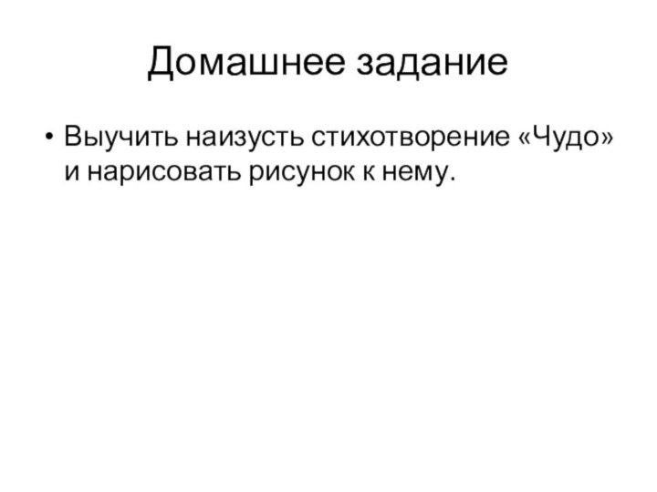 Домашнее заданиеВыучить наизусть стихотворение «Чудо» и нарисовать рисунок к нему.