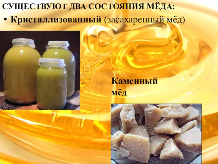 СУЩЕСТВУЮТ ДВА СОСТОЯНИЯ МЁДА:Кристаллизованный (засахаренный мёд)Каменный мёд
