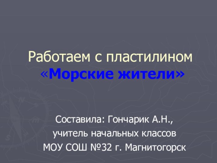 Работаем с пластилином  «Морские жители» Составила: Гончарик А.Н.,учитель начальных классовМОУ СОШ №32 г. Магнитогорск